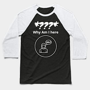 Why Am I here?? Baseball T-Shirt